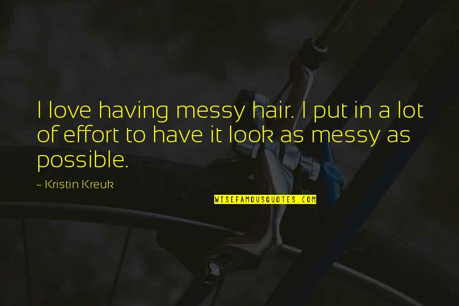 Messy Hair Look Quotes By Kristin Kreuk: I love having messy hair. I put in