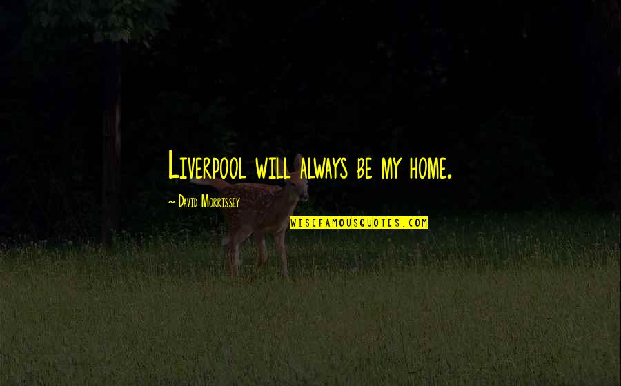 Messy Kids Quotes By David Morrissey: Liverpool will always be my home.