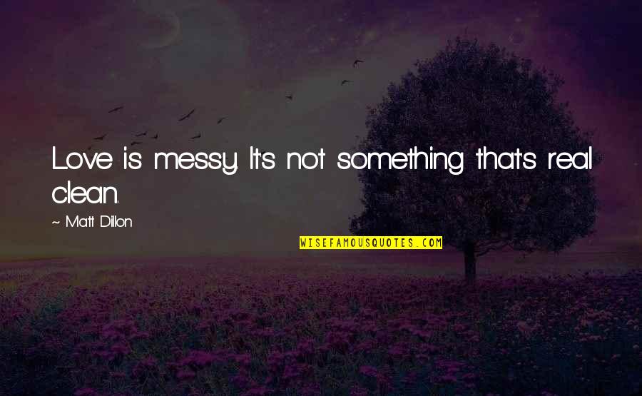 Messy Love Quotes By Matt Dillon: Love is messy. It's not something that's real Messy Love Quotes By Matt Dillon: Love is messy. It's not something that's real