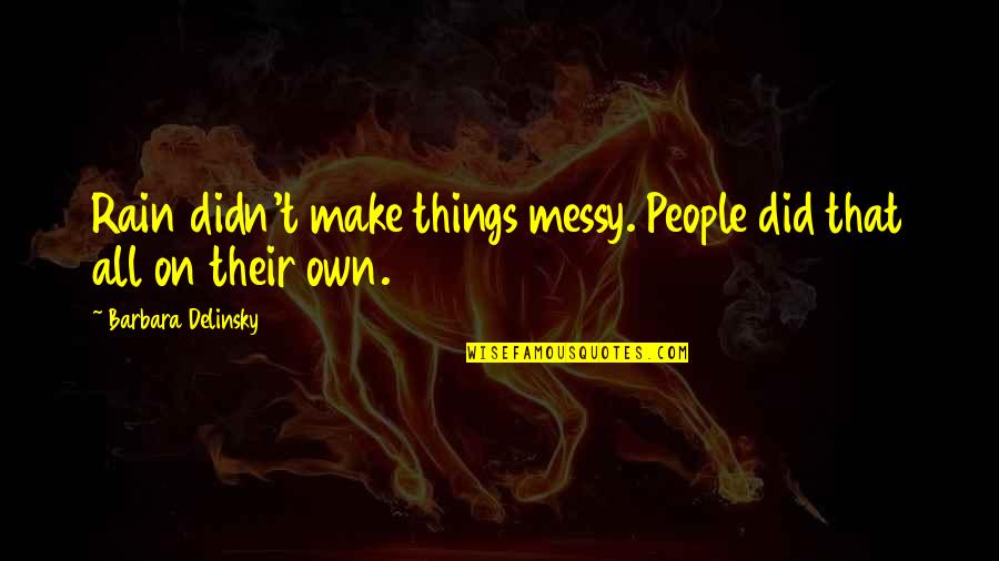 Messy Quotes By Barbara Delinsky: Rain didn't make things messy. People did that