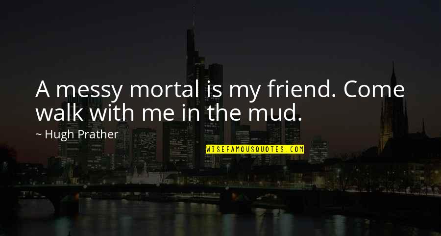 Messy Quotes By Hugh Prather: A messy mortal is my friend. Come walk