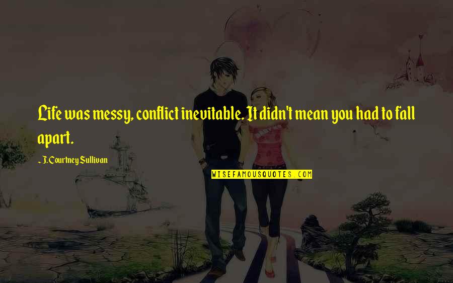 Messy Quotes By J. Courtney Sullivan: Life was messy, conflict inevitable. It didn't mean