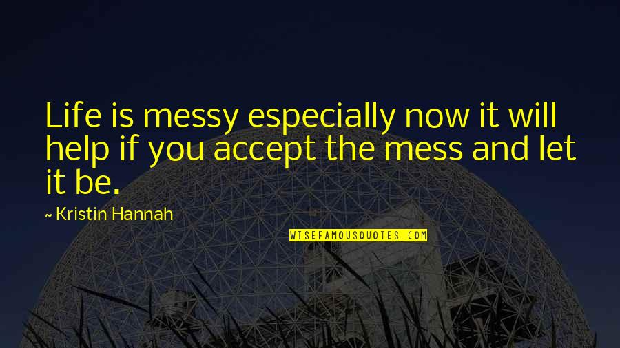 Messy Quotes By Kristin Hannah: Life is messy especially now it will help