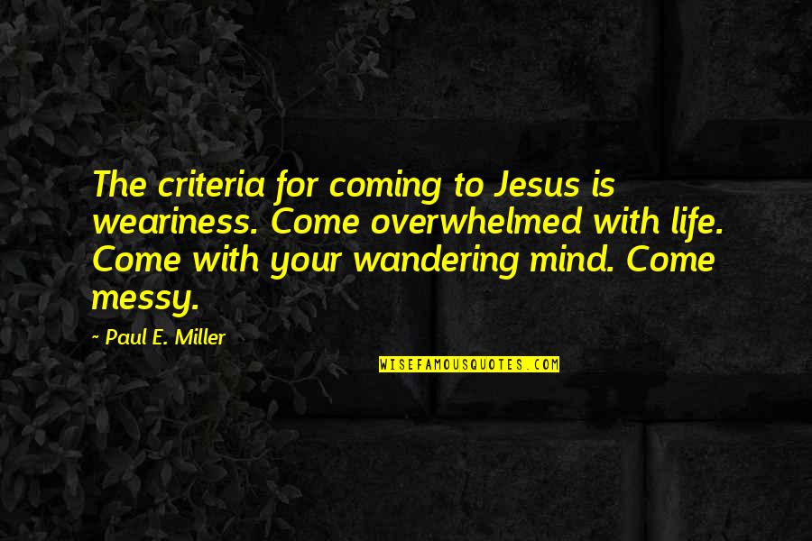 Messy Quotes By Paul E. Miller: The criteria for coming to Jesus is weariness.