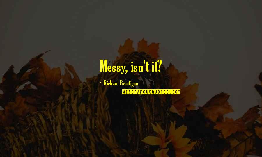 Messy Quotes By Richard Brautigan: Messy, isn't it?