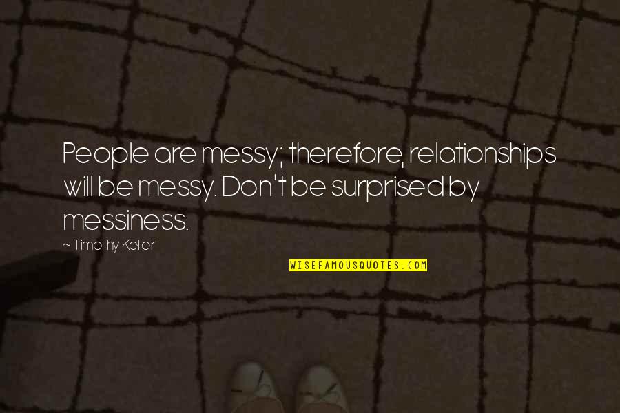 Messy Relationships Quotes By Timothy Keller: People are messy; therefore, relationships will be messy.