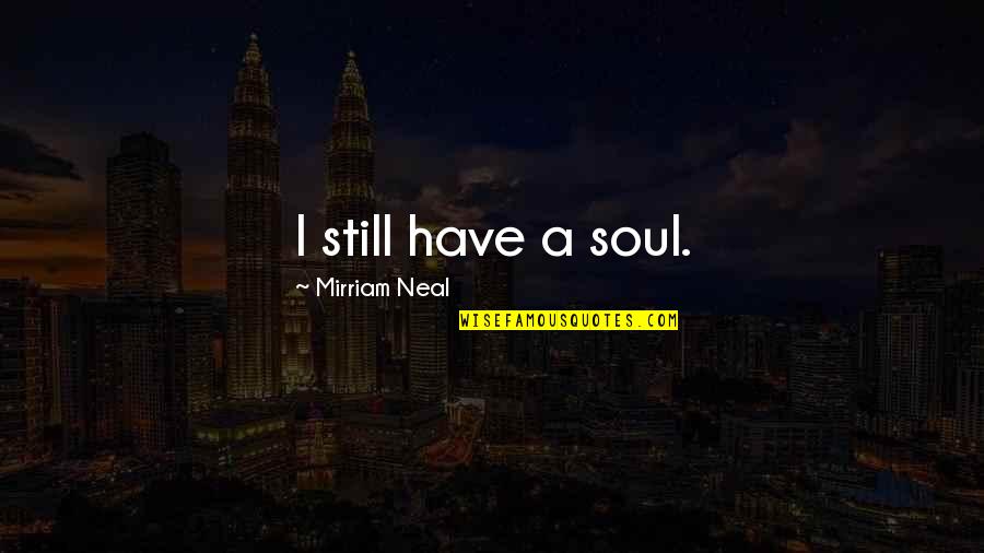 Mesters Quotes By Mirriam Neal: I still have a soul.
