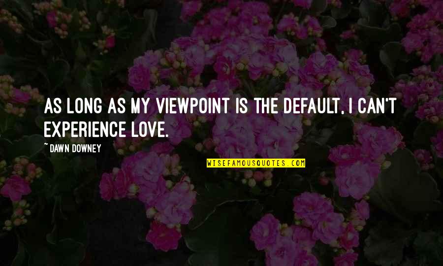 Mestey Camara Quotes By Dawn Downey: As long as my viewpoint is the default,