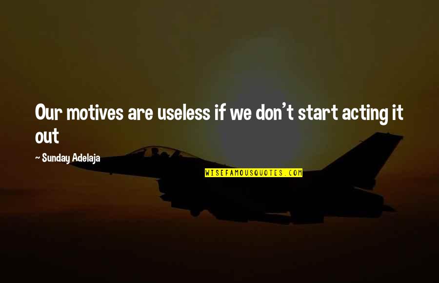 Mestiere In Inglese Quotes By Sunday Adelaja: Our motives are useless if we don't start Mestiere In Inglese Quotes By Sunday Adelaja: Our motives are useless if we don't start
