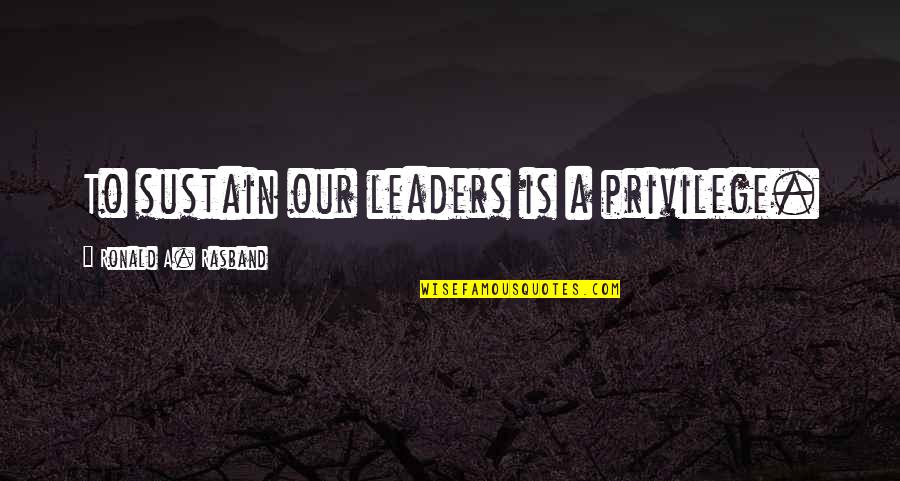 Mestos L Quotes By Ronald A. Rasband: To sustain our leaders is a privilege.