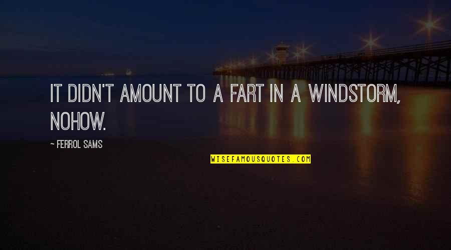 Mestoura Quotes By Ferrol Sams: It didn't amount to a fart in a