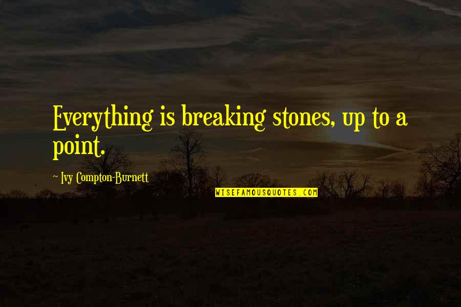 Mestre Quotes By Ivy Compton-Burnett: Everything is breaking stones, up to a point.