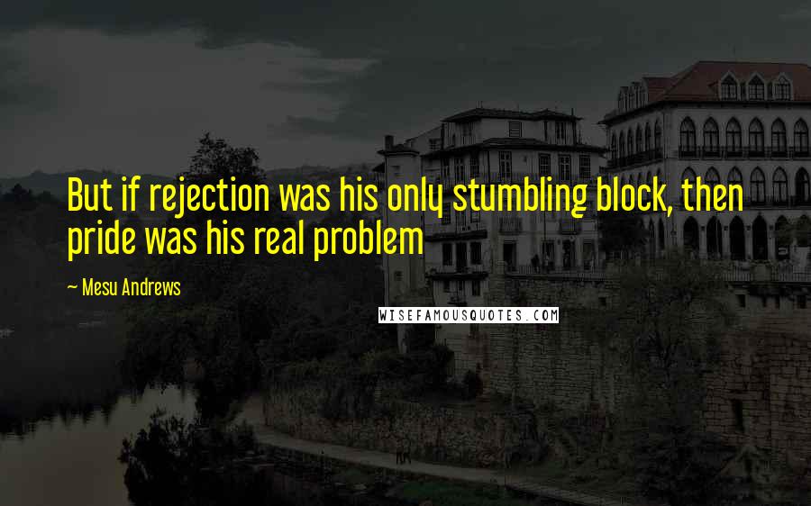 Mesu Andrews quotes: But if rejection was his only stumbling block, then pride was his real problem