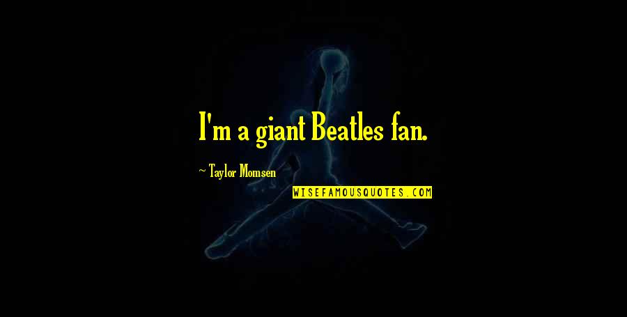 Mesura En Quotes By Taylor Momsen: I'm a giant Beatles fan. Mesura En Quotes By Taylor Momsen: I'm a giant Beatles fan.