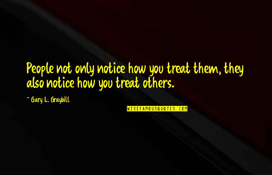 Mesures Corona Quotes By Gary L. Graybill: People not only notice how you treat them, Mesures Corona Quotes By Gary L. Graybill: People not only notice how you treat them,