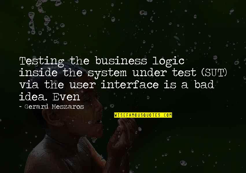 Meszaros Quotes By Gerard Meszaros: Testing the business logic inside the system under Meszaros Quotes By Gerard Meszaros: Testing the business logic inside the system under