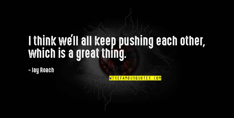 Met By Chance Quotes By Jay Roach: I think we'll all keep pushing each other,
