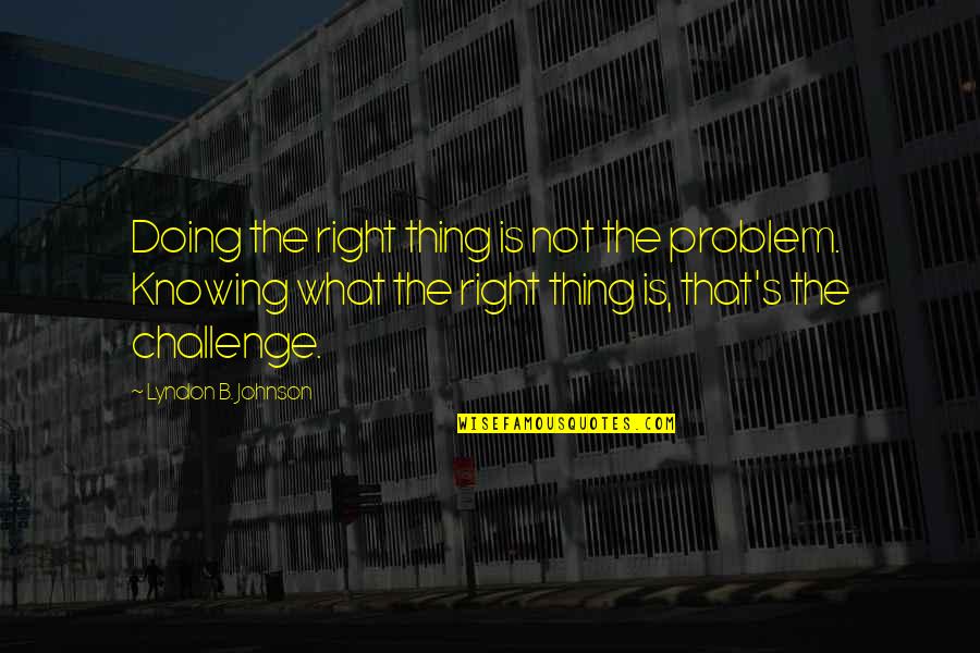 Met By Chance Quotes By Lyndon B. Johnson: Doing the right thing is not the problem.