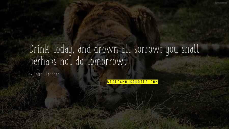 Met Dus Quotes By John Fletcher: Drink today, and drown all sorrow; you shall