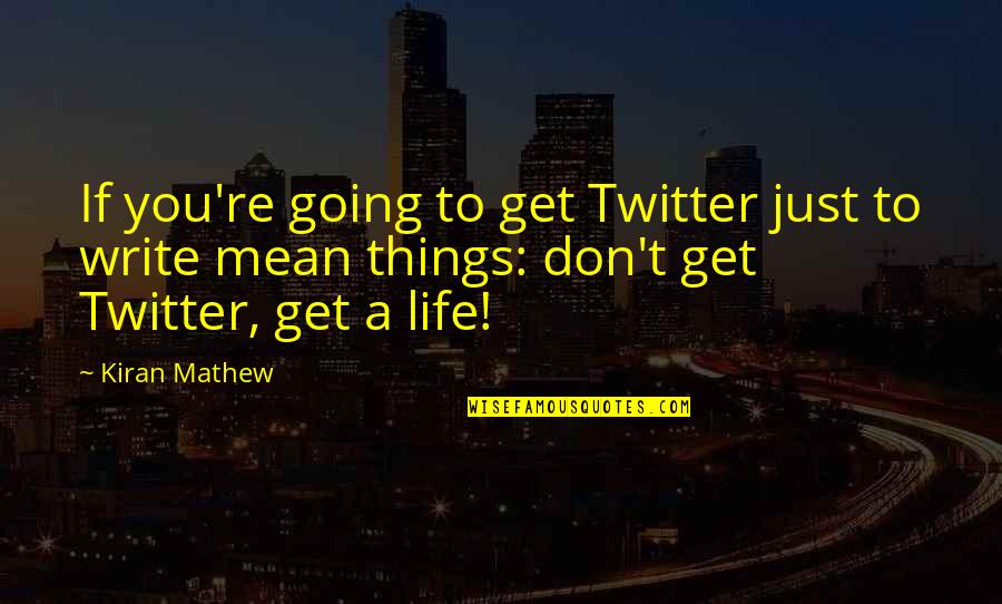Met Dus Quotes By Kiran Mathew: If you're going to get Twitter just to Met Dus Quotes By Kiran Mathew: If you're going to get Twitter just to
