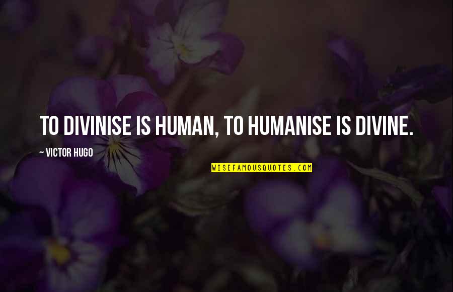 Met Fora Definicion Quotes By Victor Hugo: To divinise is human, to humanise is divine.