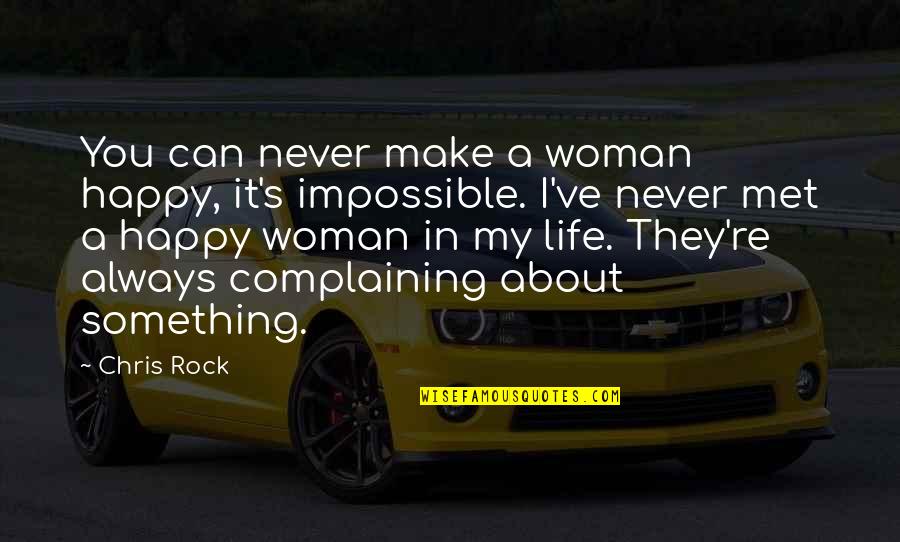 Met Life Quotes By Chris Rock: You can never make a woman happy, it's