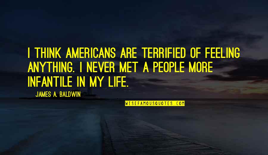 Met Life Quotes By James A. Baldwin: I think Americans are terrified of feeling anything.