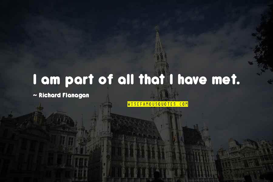 Met Life Quotes By Richard Flanagan: I am part of all that I have