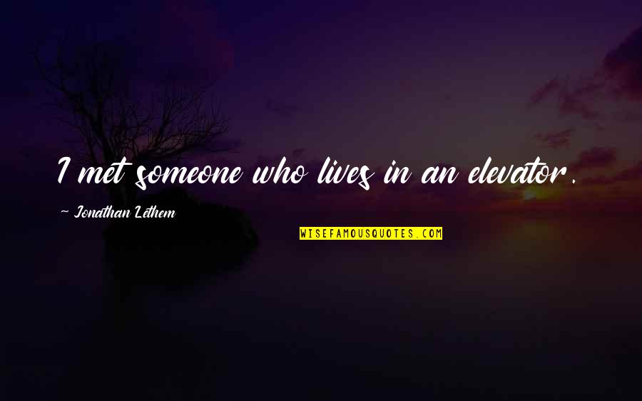 Met Someone Quotes By Jonathan Lethem: I met someone who lives in an elevator. Met Someone Quotes By Jonathan Lethem: I met someone who lives in an elevator.