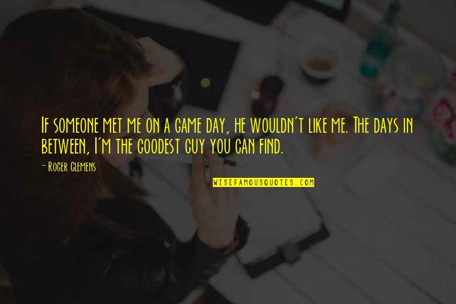 Met Someone Quotes By Roger Clemens: If someone met me on a game day, Met Someone Quotes By Roger Clemens: If someone met me on a game day,
