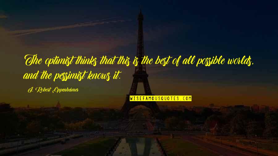 Met Teens Quotes By J. Robert Oppenheimer: The optimist thinks that this is the best Met Teens Quotes By J. Robert Oppenheimer: The optimist thinks that this is the best