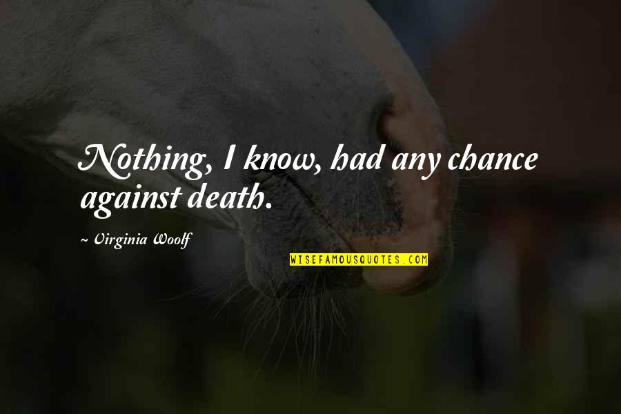 Met Teens Quotes By Virginia Woolf: Nothing, I know, had any chance against death. Met Teens Quotes By Virginia Woolf: Nothing, I know, had any chance against death.