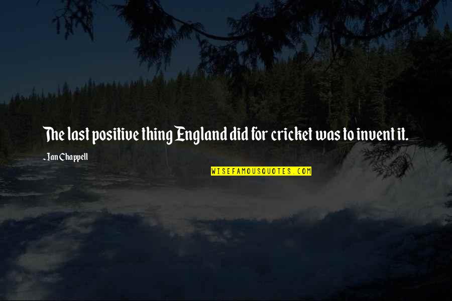 Met You By Chance Quotes By Ian Chappell: The last positive thing England did for cricket