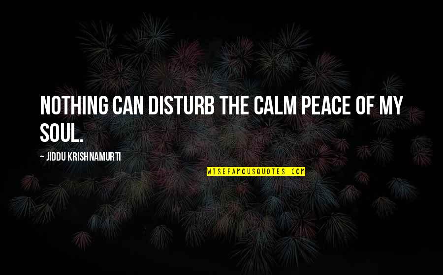 Meta Changer Quotes By Jiddu Krishnamurti: Nothing can disturb the calm peace of my