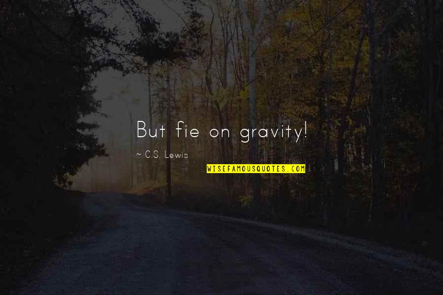 Meta Quotes By C.S. Lewis: But fie on gravity! Meta Quotes By C.S. Lewis: But fie on gravity!