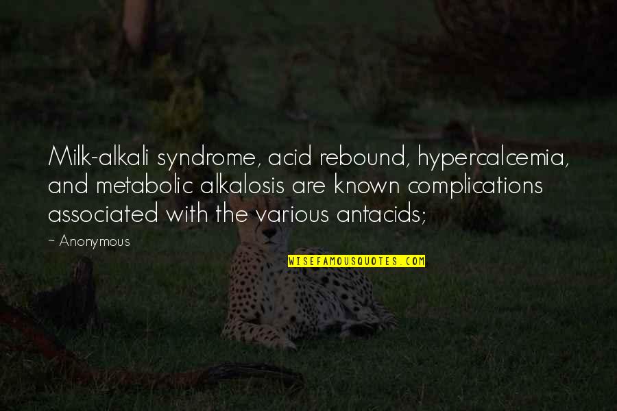 Metabolic Quotes By Anonymous: Milk-alkali syndrome, acid rebound, hypercalcemia, and metabolic alkalosis Metabolic Quotes By Anonymous: Milk-alkali syndrome, acid rebound, hypercalcemia, and metabolic alkalosis
