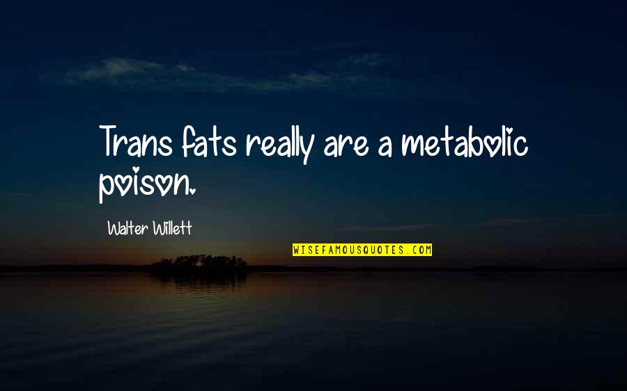Metabolic Quotes By Walter Willett: Trans fats really are a metabolic poison. Metabolic Quotes By Walter Willett: Trans fats really are a metabolic poison.
