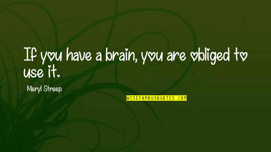 Metabolisms Quotes By Meryl Streep: If you have a brain, you are obliged