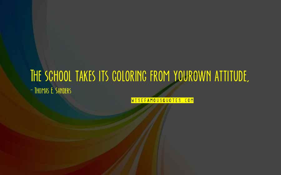Metacarpus Quotes By Thomas E. Sanders: The school takes its coloring from yourown attitude,