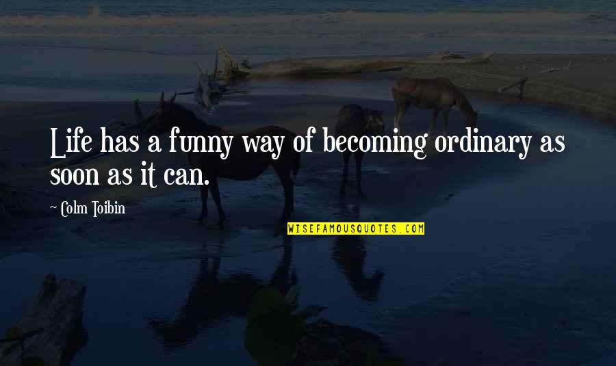 Metacom Quotes By Colm Toibin: Life has a funny way of becoming ordinary