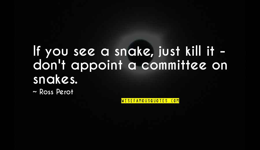 Metacritic Quotes By Ross Perot: If you see a snake, just kill it