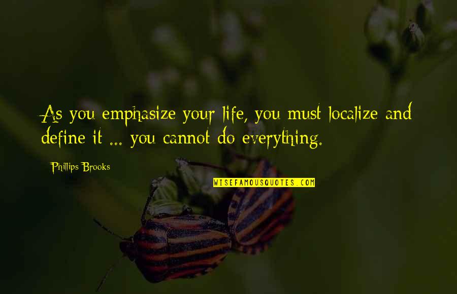 Metadimension Quotes By Phillips Brooks: As you emphasize your life, you must localize