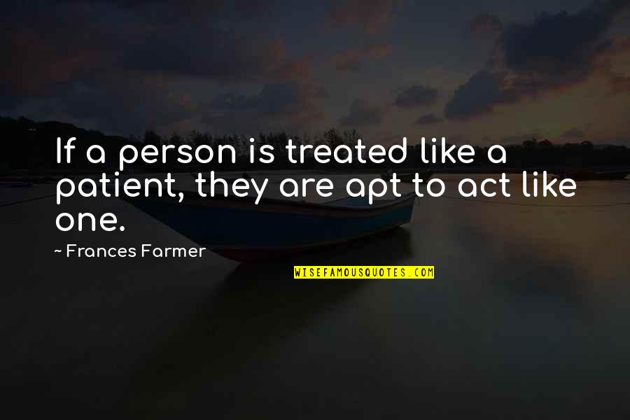 Metafictional Transcendence Quotes By Frances Farmer: If a person is treated like a patient,