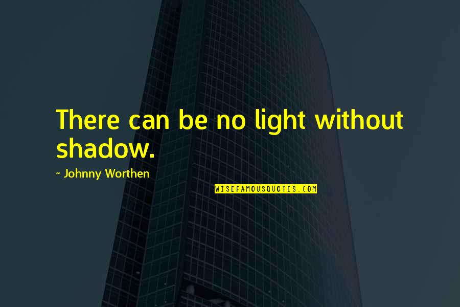 Metafizica Luminii Quotes By Johnny Worthen: There can be no light without shadow.