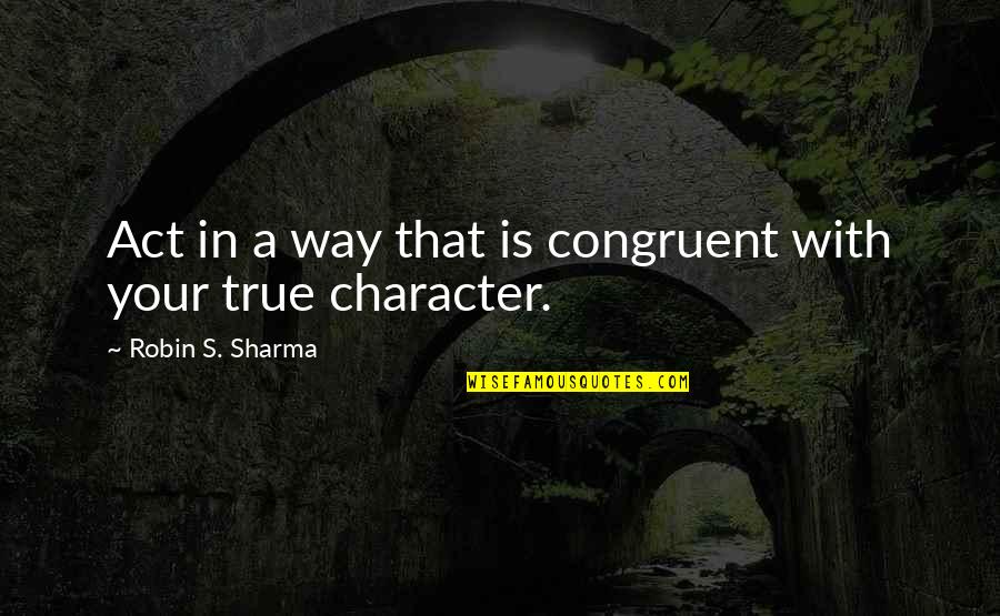 Metafizika Quotes By Robin S. Sharma: Act in a way that is congruent with