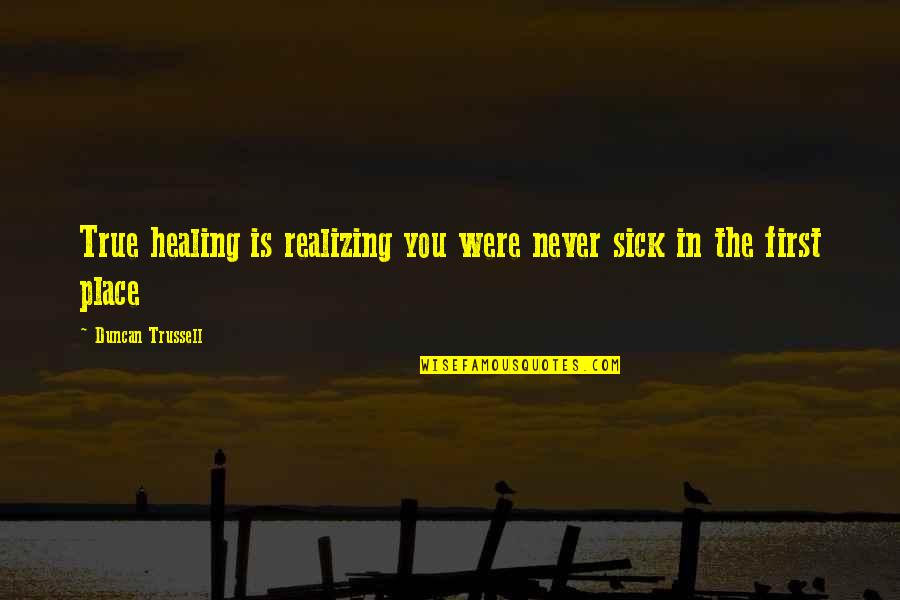 Metaforiki Quotes By Duncan Trussell: True healing is realizing you were never sick Metaforiki Quotes By Duncan Trussell: True healing is realizing you were never sick