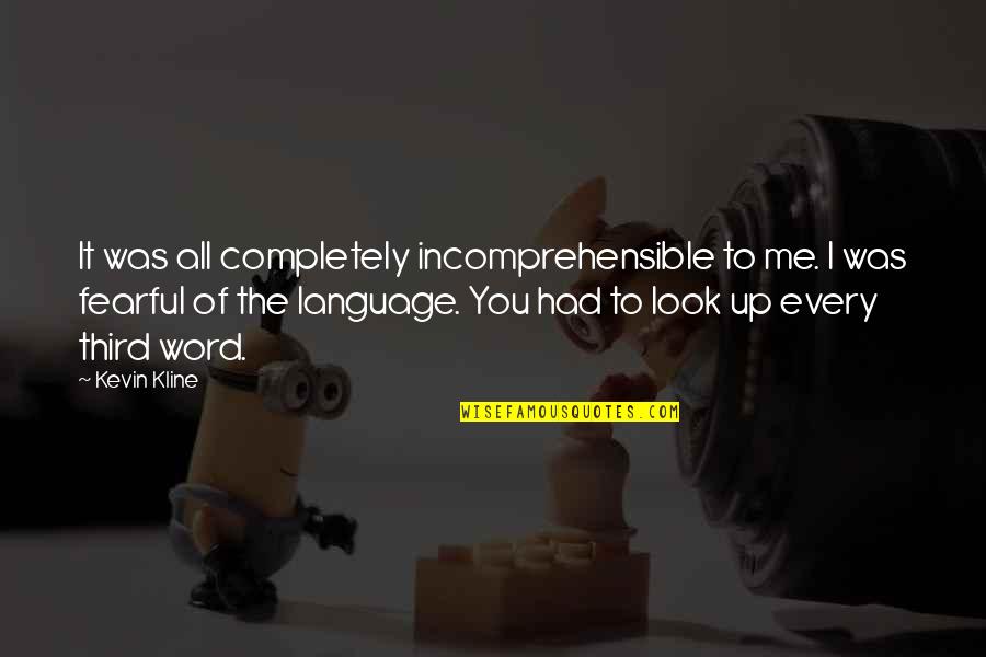 Metaforiko Quotes By Kevin Kline: It was all completely incomprehensible to me. I Metaforiko Quotes By Kevin Kline: It was all completely incomprehensible to me. I