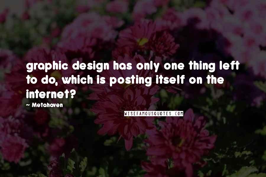 Metahaven quotes: graphic design has only one thing left to do, which is posting itself on the internet?