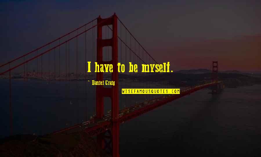 Metahistorian Quotes By Daniel Craig: I have to be myself. Metahistorian Quotes By Daniel Craig: I have to be myself.