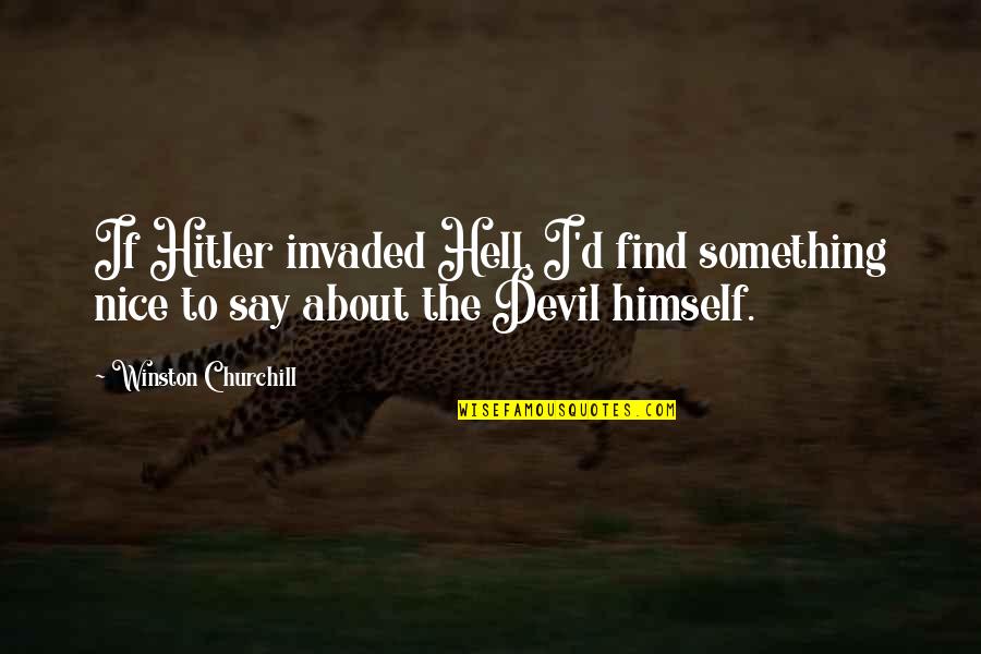 Metahistorian Quotes By Winston Churchill: If Hitler invaded Hell, I'd find something nice Metahistorian Quotes By Winston Churchill: If Hitler invaded Hell, I'd find something nice